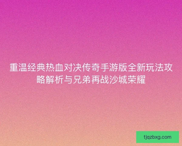重温经典热血对决传奇手游版全新玩法攻略解析与兄弟再战沙城荣耀